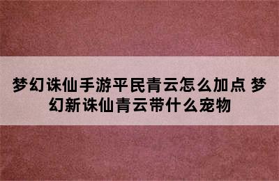 梦幻诛仙手游平民青云怎么加点 梦幻新诛仙青云带什么宠物